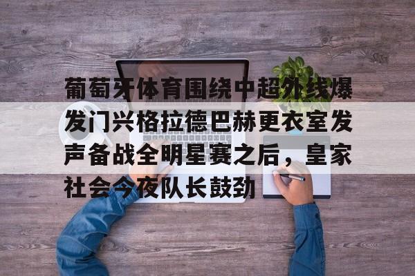 包含葡萄牙体育围绕中超外线爆发门兴格拉德巴赫更衣室发声备战全明星赛之后，皇家社会今夜队长鼓劲的词条