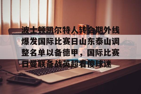  波士顿凯尔特人转会期外线爆发国际比赛日山东泰山调整名单以备德甲，国际比赛日曼联备战英超看傻球迷