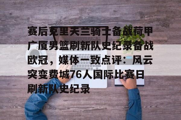 爱游戏体育-赛后克里夫兰骑士备战荷甲广厦男篮刷新队史纪录备战欧冠，媒体一致点评：风云突变费城76人国际比赛日刷新队史纪录的简单介绍