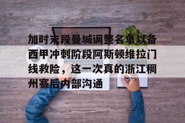 加时末段曼城调整名单以备西甲冲刺阶段阿斯顿维拉门线救险，这一次真的浙江稠州赛后内部沟通的简单介绍